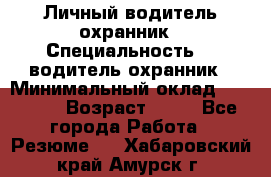 Личный водитель охранник › Специальность ­  водитель-охранник › Минимальный оклад ­ 85 000 › Возраст ­ 43 - Все города Работа » Резюме   . Хабаровский край,Амурск г.